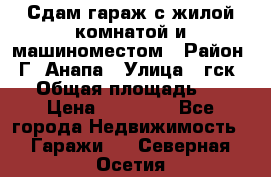 Сдам гараж с жилой комнатой и машиноместом › Район ­ Г. Анапа › Улица ­ гск-12 › Общая площадь ­ 72 › Цена ­ 20 000 - Все города Недвижимость » Гаражи   . Северная Осетия